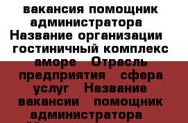 вакансия помощник администратора › Название организации ­ гостиничный комплекс аморе › Отрасль предприятия ­ сфера услуг › Название вакансии ­ помощник администратора › Место работы ­ ул войкова 53 › Минимальный оклад ­ 9 000 › Максимальный оклад ­ 11 000 › Возраст от ­ 30 › Возраст до ­ 45 - Томская обл., Томск г. Работа » Вакансии   . Томская обл.,Томск г.